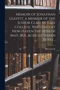 Memoir of Jonathan Leavitt, a Member of the Junior Class in Yale College, Who Died at New-Haven the 10th of May, 1821, Aged Eighteen Years ..