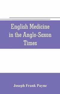 English medicine in the Anglo-Saxon times; two lectures delivered before the Royal college of physicians of London, June 23 and 25, 1903