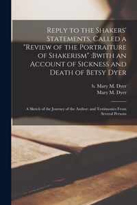 Reply to the Shakers' Statements, Called a Review of the Portraiture of Shakerism: bwith an Account of Sickness and Death of Betsy Dyer; a Sketch of the Journey of the Author