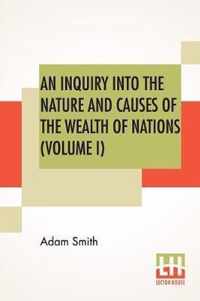 An Inquiry Into The Nature And Causes Of The Wealth Of Nations (Volume I)