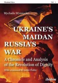 Ukraines Maidan, Russia`s War  A Chronicle and Analysis of the Revolution of Dignity