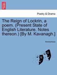 The Reign of Lockrin, a Poem. (Present State of English Literature. Notes Thereon.) [By M. Kavanagh.]