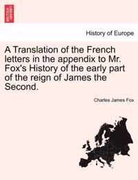 A Translation of the French Letters in the Appendix to Mr. Fox's History of the Early Part of the Reign of James the Second.