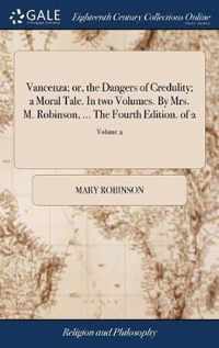 Vancenza; or, the Dangers of Credulity; a Moral Tale. In two Volumes. By Mrs. M. Robinson, ... The Fourth Edition. of 2; Volume 2