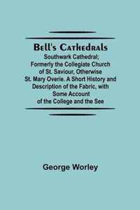 Bell'S Cathedrals; Southwark Cathedral; Formerly The Collegiate Church Of St. Saviour, Otherwise St. Mary Overie. A Short History And Description Of The Fabric, With Some Account Of The College And The See