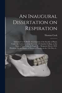 An Inaugural Dissertation on Respiration: Submitted to the Public Examination of the Faculty of Physic Under the Authority of the Trustees of Columbia College, in the State of New-York, the Right Rev. Benjamin Moore, D.D. President