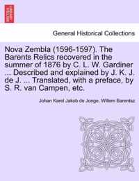 Nova Zembla (1596-1597). the Barents Relics Recovered in the Summer of 1876 by C. L. W. Gardiner ... Described and Explained by J. K. J. de J. ... Translated, with a Preface, by S. R. Van Campen, Etc.