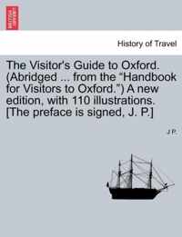 The Visitor's Guide to Oxford. (Abridged ... from the Handbook for Visitors to Oxford. ) a New Edition, with 110 Illustrations. [The Preface Is Signed, J. P.]