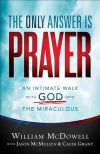 Only Answer Is Prayer An Intimate Walk with God Into the Miraculous