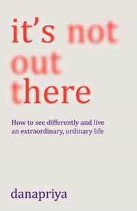 It&apos;s Not Out There: How to See Differently and Live an Extraordinary, Ordinary Life