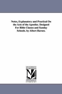 Notes, Explanatory and Practical On the Acts of the Apostles. Designed For Bible Classes and Sunday Schools. by Albert Barnes.