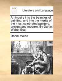 An Inquiry Into the Beauties of Painting; And Into the Merits of the Most Celebrated Painters, Ancient and Modern. by Daniel Webb, Esq.