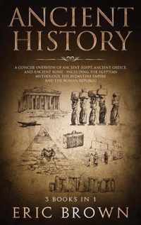 Ancient History: A Concise Overview of Ancient Egypt, Ancient Greece, and Ancient Rome