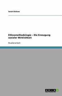 Ethnomethodologie -  Die Erzeugung sozialer Wirklichkeit