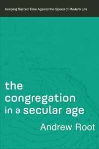 Congregation in a Secular Age Keeping Sacred Time against the Speed of Modern Life 3 Ministry in a Secular Age