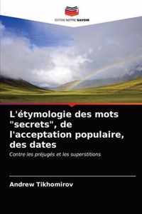 L'etymologie des mots secrets, de l'acceptation populaire, des dates