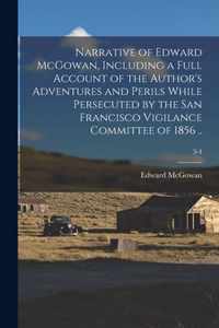 Narrative of Edward McGowan, Including a Full Account of the Author's Adventures and Perils While Persecuted by the San Francisco Vigilance Committee of 1856 ..; 3-4