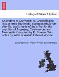 Kalendars of Gwynedd; Or, Chronological Lists of Lords-Lieutenant, Custodes Rotulorum, Sheriffs, and Knights of the Shire, for the Counties of Anglesey, Caernarvon, and Merioneth. Compiled by E. Breese. with Notes by William Watkin Edward Wynne.