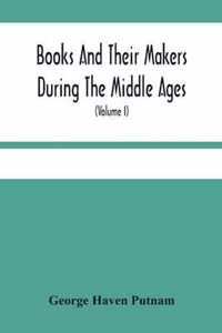 Books And Their Makers During The Middle Ages; A Study Of The Conditions Of The Production And Distribution Of Literature From The Fall Of The Roman Empire To The Close Of The Seventeenth Century (Volume I)