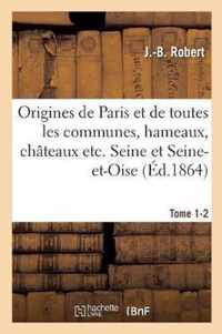 Origines de Paris Et de Toutes Les Communes, Hameaux, Chateaux Etc. Des Departements Tome 1-2: de Seine Et Seine-Et-Oise