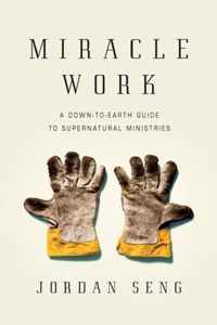 Miracle Work A DownToEarth Guide to Supernatural Ministries