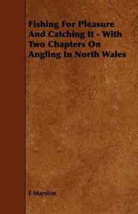 Fishing For Pleasure And Catching It - With Two Chapters On Angling In North Wales