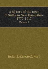 A history of the town of Sullivan New Hampshire 1777-1917 Volume 1