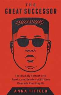 The Great Successor: The Divinely Perfect Destiny of Brilliant Comrade Kim Jong Un