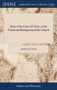 Hints of the Glory of Christ; as the Friend and Bridegroom of the Church
