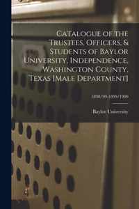 Catalogue of the Trustees, Officers, & Students of Baylor University, Independence, Washington County, Texas [Male Department]; 1898/99-1899/1900