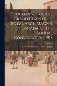Proceedings of the Grand Chapter of Royal Arch Masons of Canada at the Annual Convocation, 1918
