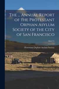 The ... Annual Report of the Protestant Orphan Asylum Society of the City of San Francisco; 1862/71