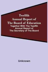 Twelfth Annual Report Of The Board Of Education Together With The Twelfth Annual Report Of The Secretary Of The Board