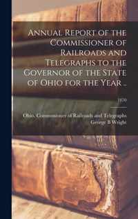 Annual Report of the Commissioner of Railroads and Telegraphs to the Governor of the State of Ohio for the Year ..; 1870