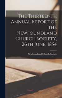 The Thirteenth Annual Report of the Newfoundland Church Society, 26th June, 1854 [microform]