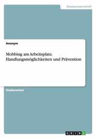 Mobbing am Arbeitsplatz. Handlungsmoeglichkeiten und Pravention