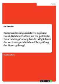 Bundesverfassungsgericht vs. Supreme Court. Welchen Einfluss auf die politische Entscheidungsfindung hat die Moeglichkeit der verfassungsrechtlichen UEberprufung der Gesetzgebung?