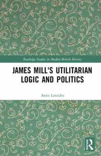 James Mill's Utilitarian Logic and Politics