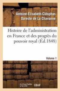 Histoire de l'Administration En France Et Des Progrès Du Pouvoir Royal Volume 1: Ouvrage Couronné Par l'Académie Des Sciences Morales Et Politiques, D