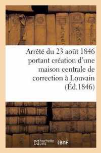 Arrete Du 23 Aout 1846 Portant Creation d'Une Maison Centrale de Correction A Louvain: