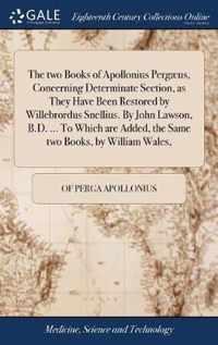 The two Books of Apollonius Pergaeus, Concerning Determinate Section, as They Have Been Restored by Willebrordus Snellius. By John Lawson, B.D. ... To Which are Added, the Same two Books, by William Wales,