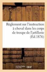 Reglement Sur l'Instruction A Cheval Dans Les Corps de Troupe de l'Artillerie, Approuve Par Le