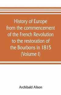 History of Europe from the commencement of the French Revolution to the restoration of the Bourbons in 1815 (Volume I)