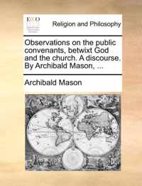 Observations on the Public Convenants, Betwixt God and the Church. a Discourse. by Archibald Mason, ...