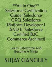 Salesforce Certification Guide All In One(Salesforce CPQ, Salesforce Platform Developer I AND II, Salesforce Certified B2C Commerce Architect)