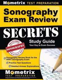Sonography Exam Review Secrets Study Guide - Sonography Review Book for the Arrt Sonography Exam, Practice Test Questions, Detailed Answer Explanations