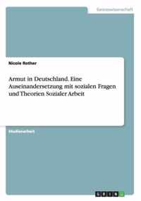 Armut in Deutschland. Eine Auseinandersetzung mit sozialen Fragen und Theorien Sozialer Arbeit