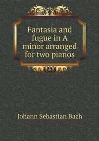 Fantasia and fugue in A minor arranged for two pianos