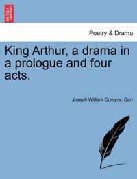 King Arthur, a Drama in a Prologue and Four Acts.