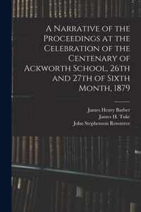 A Narrative of the Proceedings at the Celebration of the Centenary of Ackworth School, 26th and 27th of Sixth Month, 1879